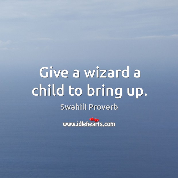 Give a wizard a child to bring up. Swahili Proverbs Image