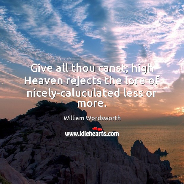 Give all thou canst; high Heaven rejects the lore of nicely-caluculated less or more. Image