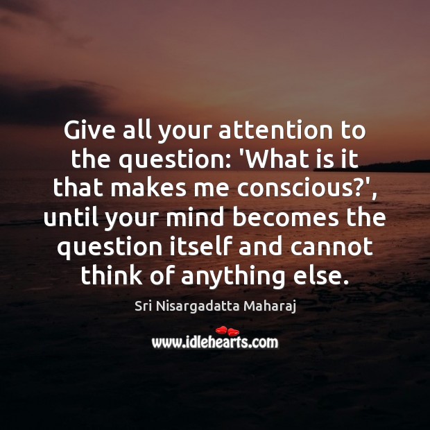 Give all your attention to the question: ‘What is it that makes Sri Nisargadatta Maharaj Picture Quote