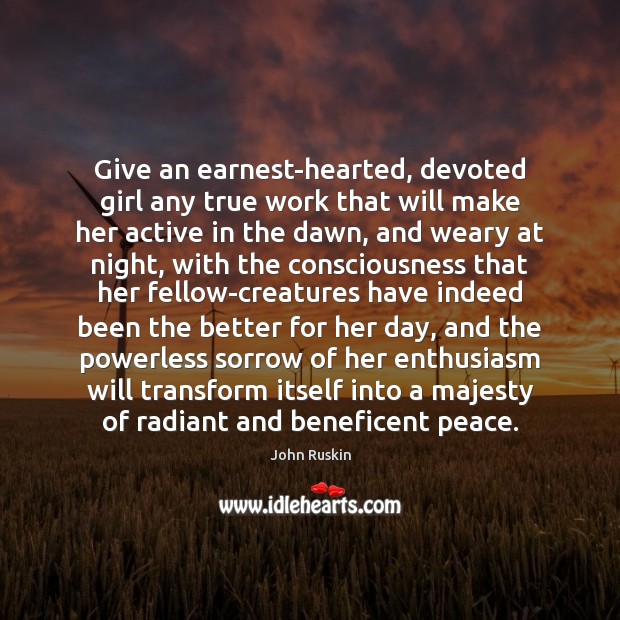 Give an earnest-hearted, devoted girl any true work that will make her John Ruskin Picture Quote