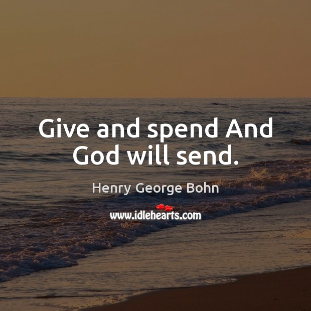 Give and spend And God will send. Henry George Bohn Picture Quote