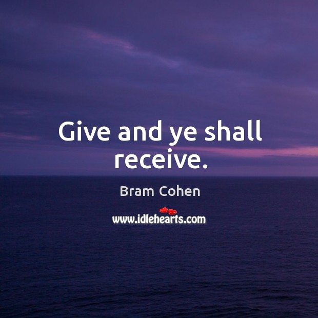 Give and ye shall receive. Bram Cohen Picture Quote