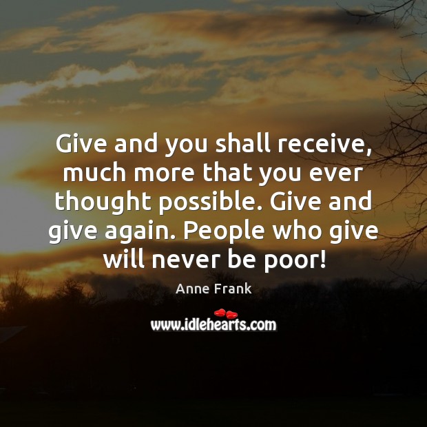 Give and you shall receive, much more that you ever thought possible. Anne Frank Picture Quote
