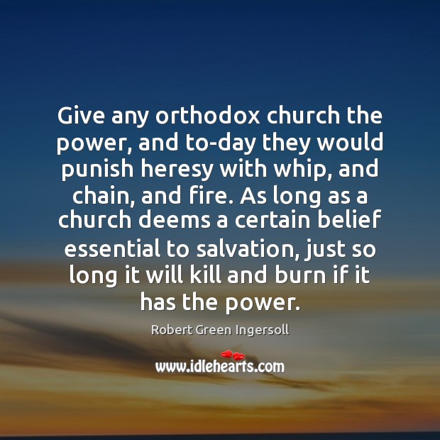 Give any orthodox church the power, and to-day they would punish heresy Robert Green Ingersoll Picture Quote