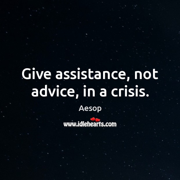 Give assistance, not advice, in a crisis. Aesop Picture Quote