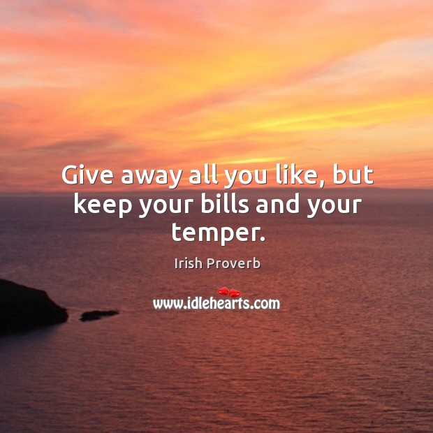 Give away all you like, but keep your bills and your temper. Irish Proverbs Image