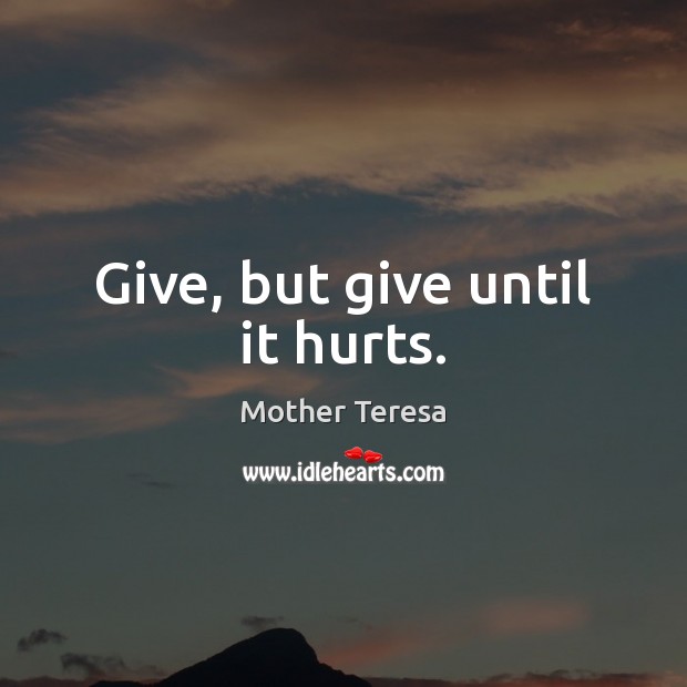 Give, but give until it hurts. Mother Teresa Picture Quote