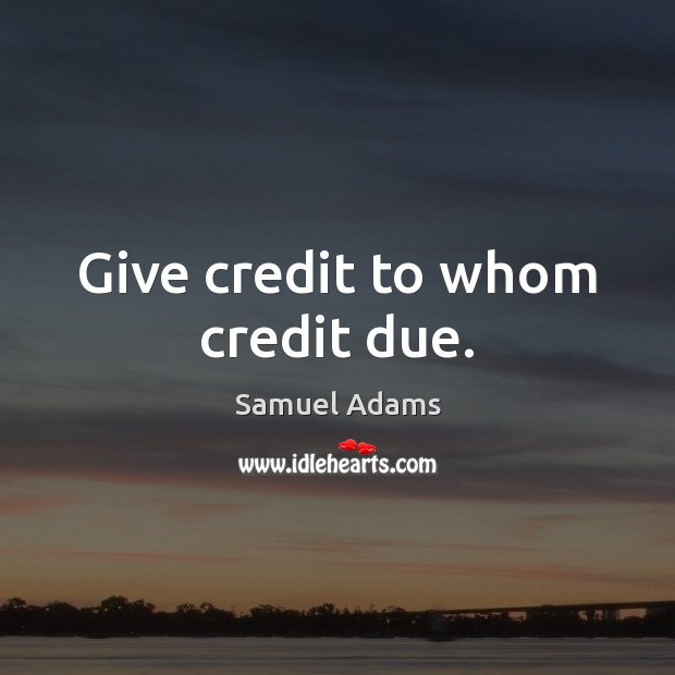 Give credit to whom credit due. Samuel Adams Picture Quote