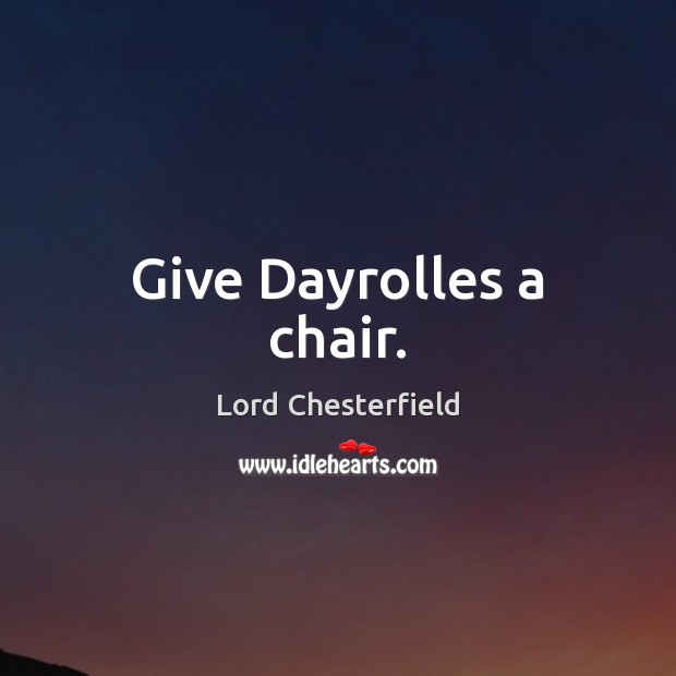 Give Dayrolles a chair. Lord Chesterfield Picture Quote