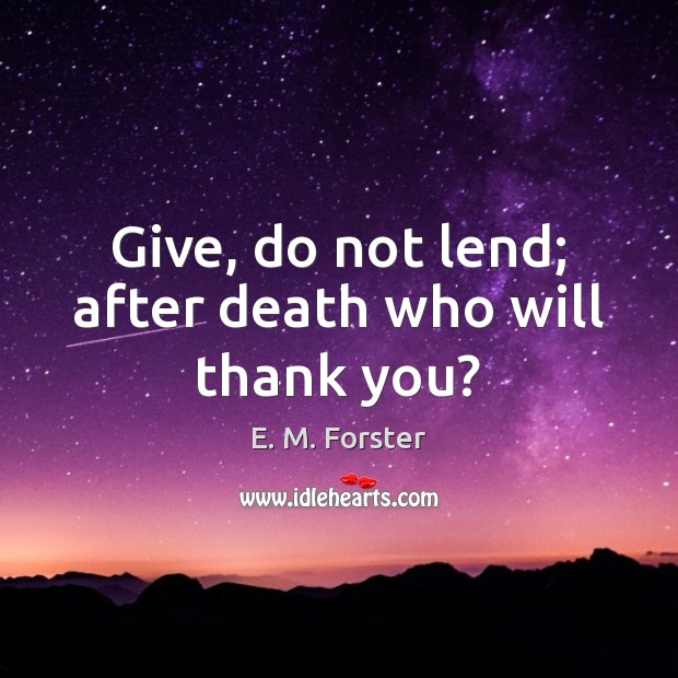 Give, do not lend; after death who will thank you? E. M. Forster Picture Quote