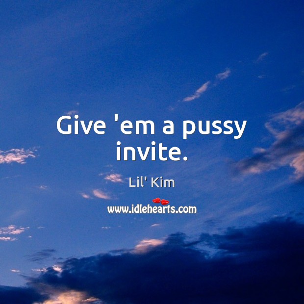 Give ’em a pussy invite. Lil’ Kim Picture Quote