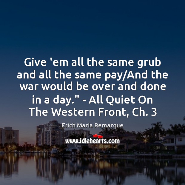Give ’em all the same grub and all the same pay/And Erich Maria Remarque Picture Quote