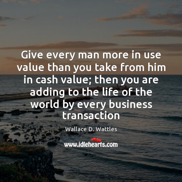 Give every man more in use value than you take from him Image
