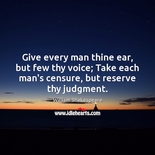 Give every man thine ear, but few thy voice; Take each man’s William Shakespeare Picture Quote