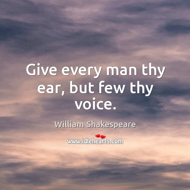 Give every man thy ear, but few thy voice. William Shakespeare Picture Quote