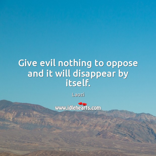 Give evil nothing to oppose and it will disappear by itself. Laozi Picture Quote