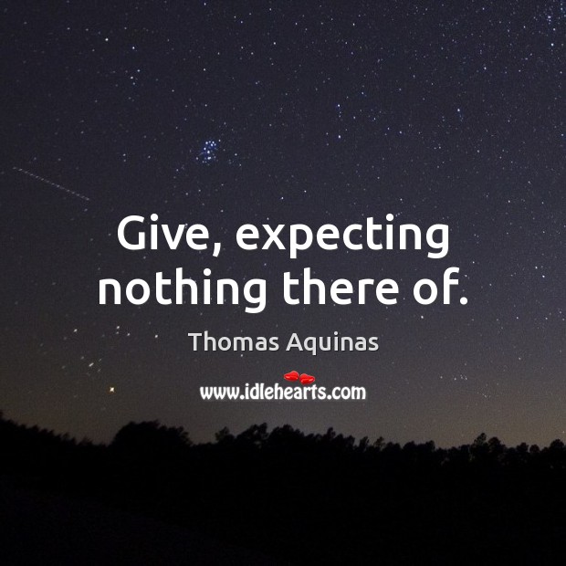 Give, expecting nothing there of. Thomas Aquinas Picture Quote