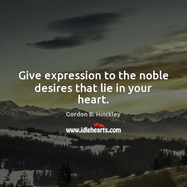 Give expression to the noble desires that lie in your heart. Gordon B. Hinckley Picture Quote