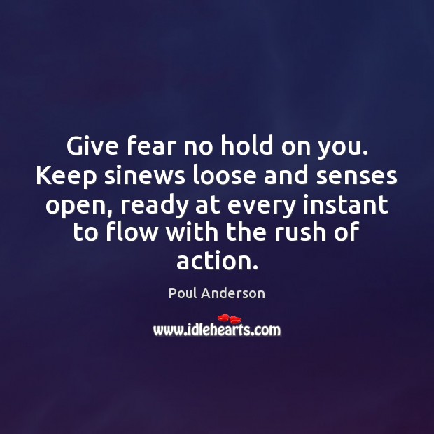 Give fear no hold on you. Keep sinews loose and senses open, Poul Anderson Picture Quote