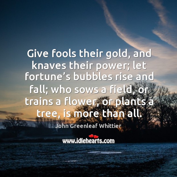 Give fools their gold, and knaves their power; John Greenleaf Whittier Picture Quote