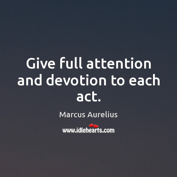 Give full attention and devotion to each act. Marcus Aurelius Picture Quote