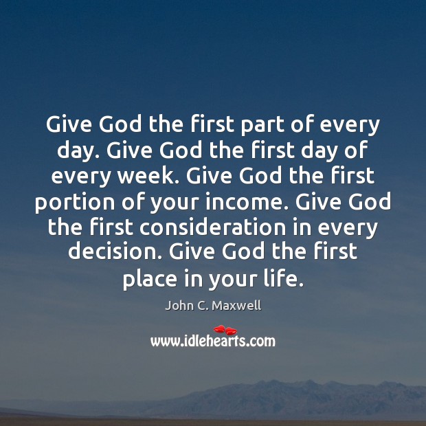 Give God the first part of every day. Give God the first John C. Maxwell Picture Quote