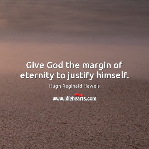 Give God the margin of eternity to justify himself. Hugh Reginald Haweis Picture Quote