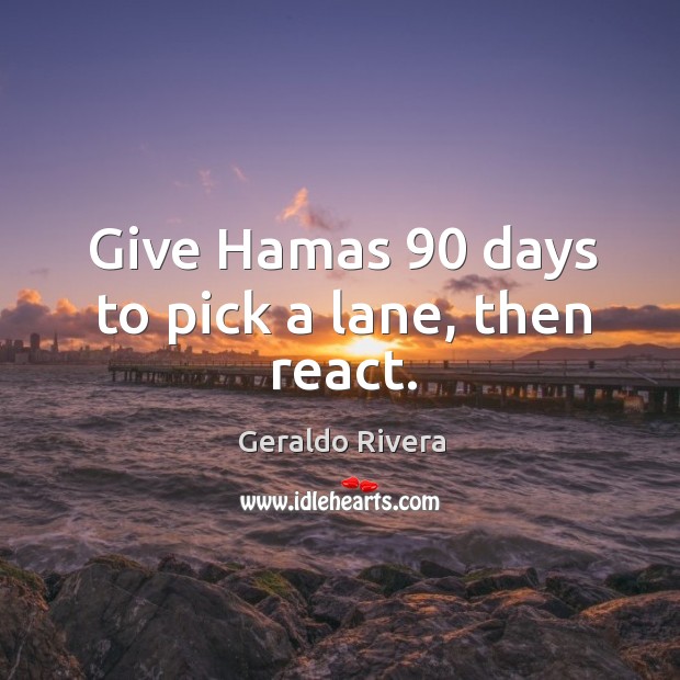 Give hamas 90 days to pick a lane, then react. Geraldo Rivera Picture Quote