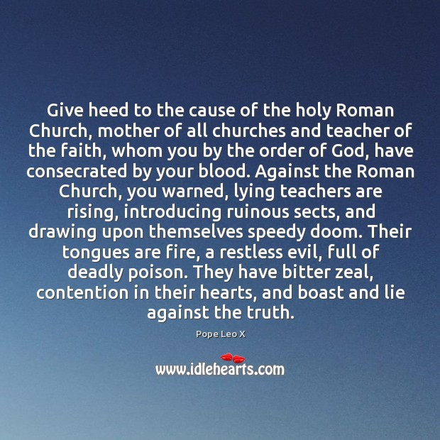 Give heed to the cause of the holy Roman Church, mother of Pope Leo X Picture Quote