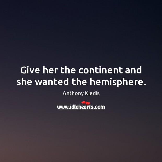 Give her the continent and she wanted the hemisphere. Anthony Kiedis Picture Quote