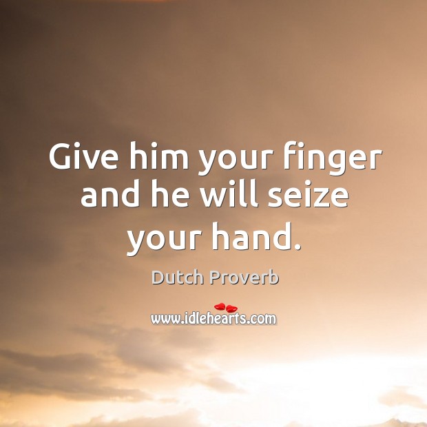 Give him your finger and he will seize your hand. Image