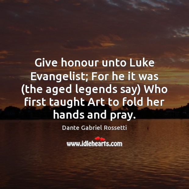 Give honour unto Luke Evangelist; For he it was (the aged legends Dante Gabriel Rossetti Picture Quote