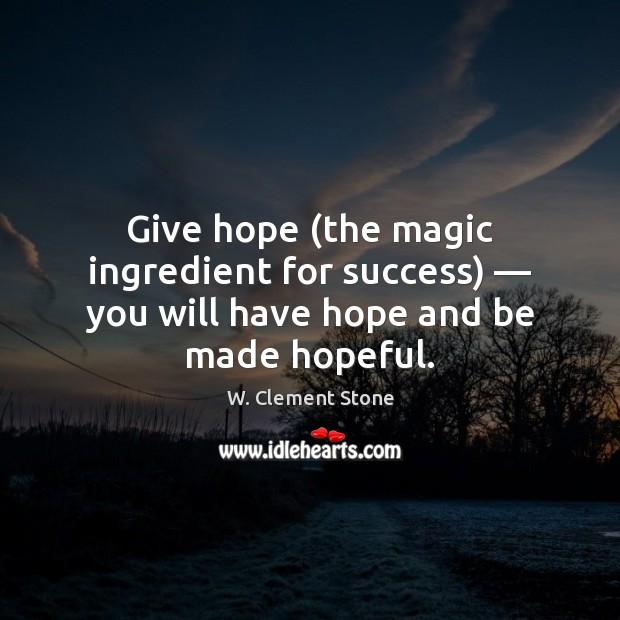 Give hope (the magic ingredient for success) — you will have hope and be made hopeful. W. Clement Stone Picture Quote