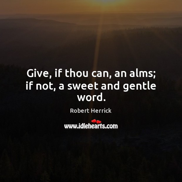 Give, if thou can, an alms; if not, a sweet and gentle word. Robert Herrick Picture Quote