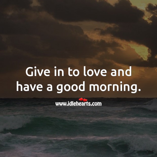 Give in to love and have a good morning. Good Morning Quotes Image