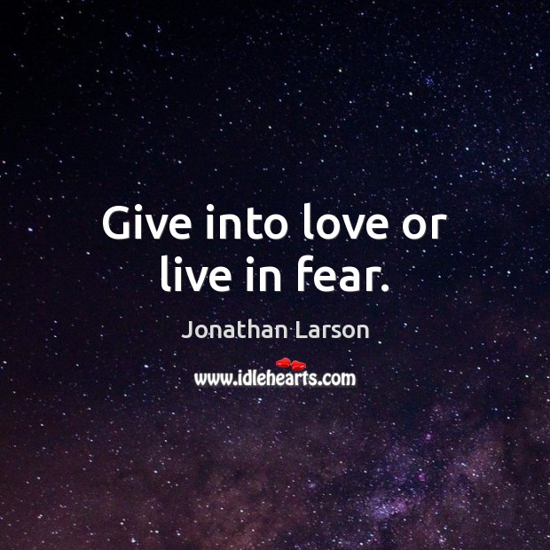 Give into love or live in fear. Jonathan Larson Picture Quote