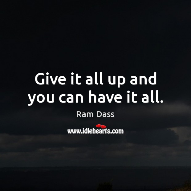 Give it all up and you can have it all. Ram Dass Picture Quote
