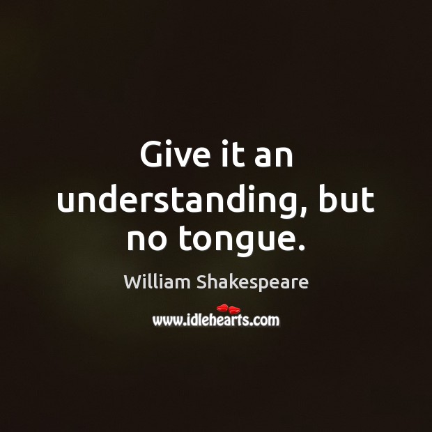 Give it an understanding, but no tongue. William Shakespeare Picture Quote