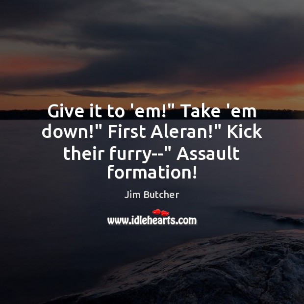 Give it to ’em!” Take ’em down!” First Aleran!” Kick their furry–” Assault formation! Jim Butcher Picture Quote