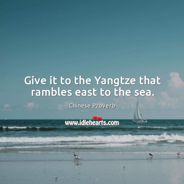 Give it to the yangtze that rambles east to the sea. Image