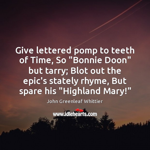 Give lettered pomp to teeth of Time, So “Bonnie Doon” but tarry; John Greenleaf Whittier Picture Quote