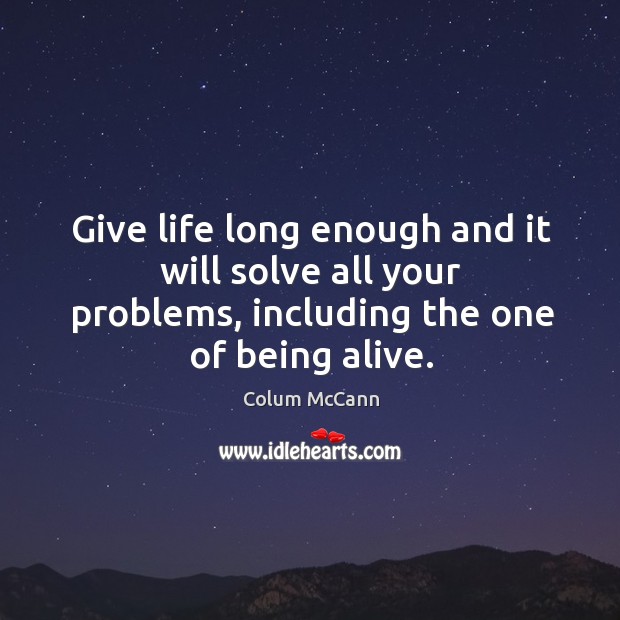 Give life long enough and it will solve all your problems, including Colum McCann Picture Quote