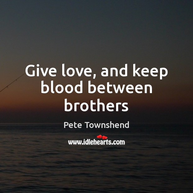 Give love, and keep blood between brothers Pete Townshend Picture Quote