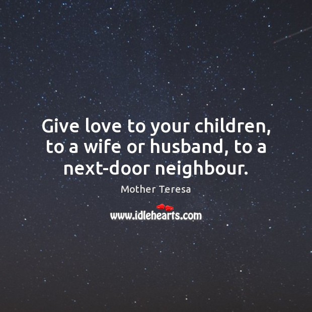 Give love to your children, to a wife or husband, to a next-door neighbour. Image