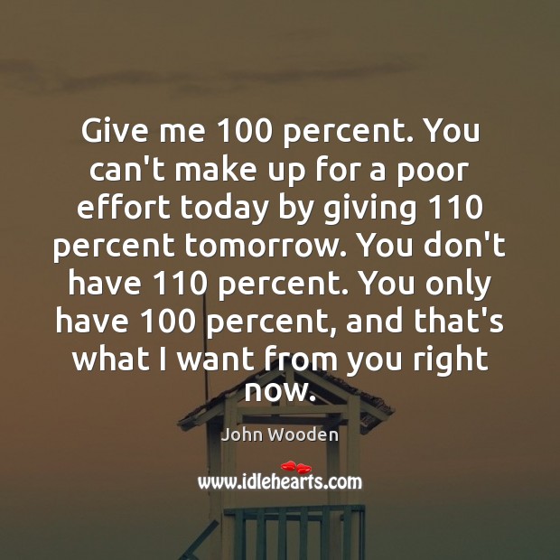 Give me 100 percent. You can’t make up for a poor effort today Image