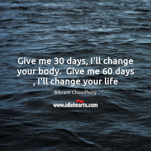 Give me 30 days, I’ll change your body.  Give me 60 days , I’ll change your life Bikram Choudhury Picture Quote