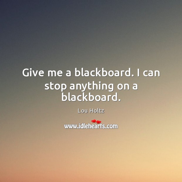 Give me a blackboard. I can stop anything on a blackboard. Lou Holtz Picture Quote