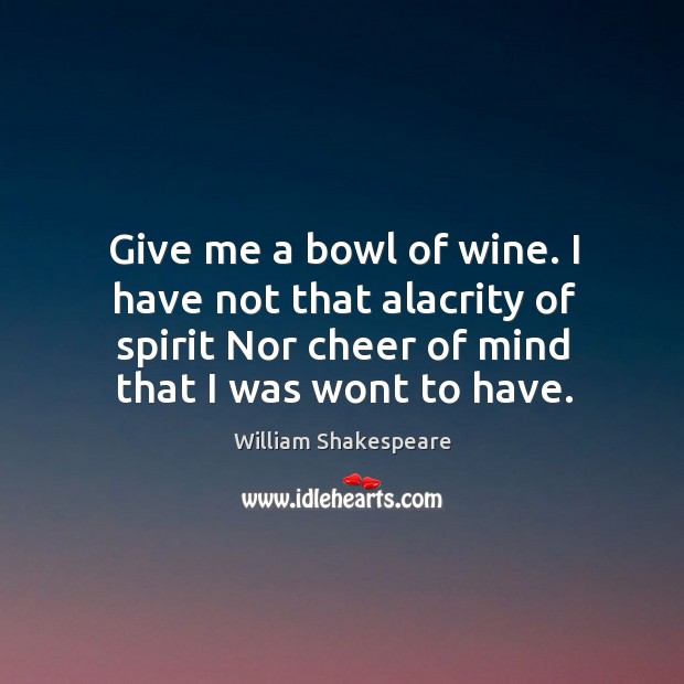 Give me a bowl of wine. I have not that alacrity of William Shakespeare Picture Quote