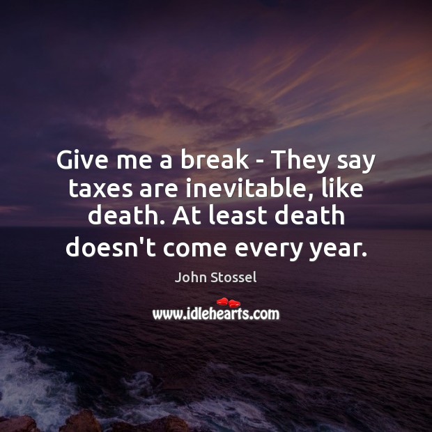 Give me a break – They say taxes are inevitable, like death. John Stossel Picture Quote