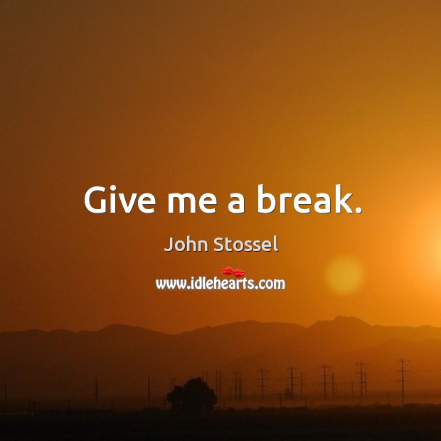 Give me a break. John Stossel Picture Quote